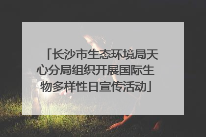 长沙市生态环境局天心分局组织开展国际生物多样性日宣传活动