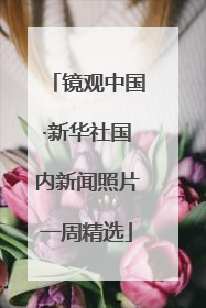 镜观中国·新华社国内新闻照片一周精选