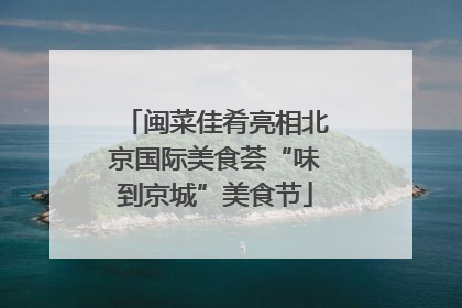 闽菜佳肴亮相北京国际美食荟“味到京城”美食节