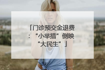 门诊预交金退费：“小举措”倒映“大民生”