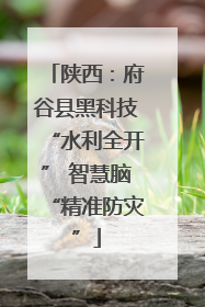 陕西：府谷县黑科技“水利全开” 智慧脑“精准防灾”