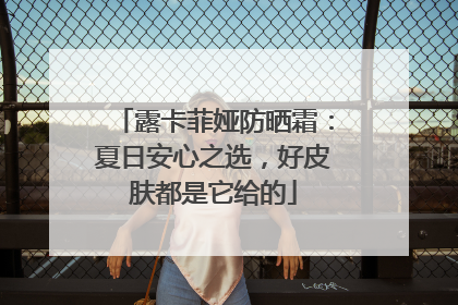 露卡菲娅防晒霜：夏日安心之选，好皮肤都是它给的