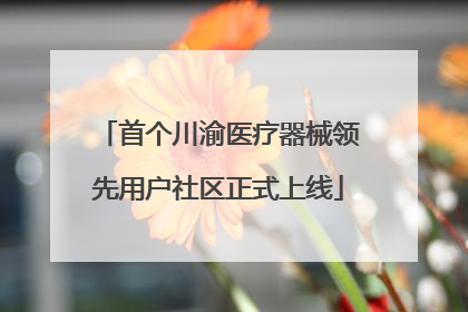首个川渝医疗器械领先用户社区正式上线