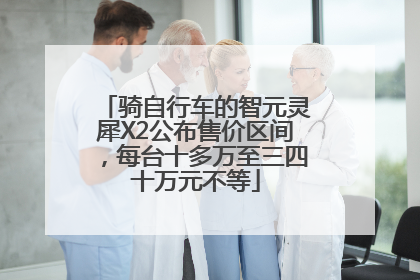骑自行车的智元灵犀X2公布售价区间，每台十多万至三四十万元不等