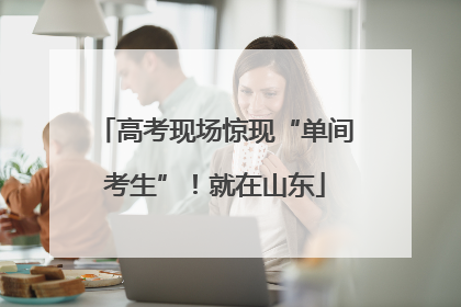 高考现场惊现“单间考生”！就在山东