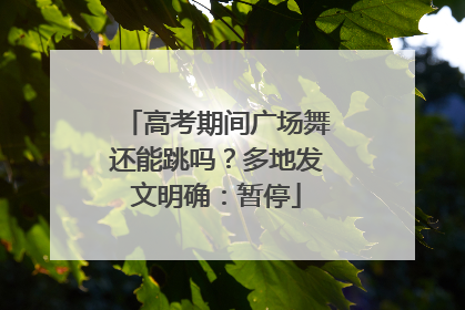 高考期间广场舞还能跳吗？多地发文明确：暂停