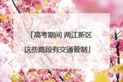 高考期间 两江新区这些路段有交通管制