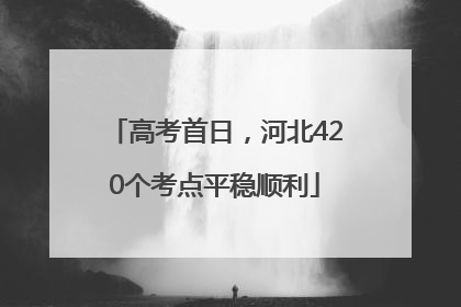 高考首日，河北420个考点平稳顺利