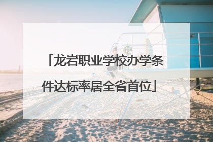 龙岩职业学校办学条件达标率居全省首位