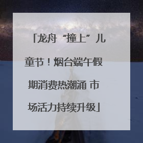 龙舟“撞上”儿童节！烟台端午假期消费热潮涌 市场活力持续升级