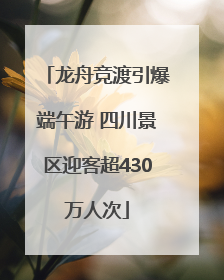 龙舟竞渡引爆端午游 四川景区迎客超430万人次