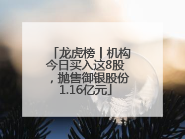 龙虎榜丨机构今日买入这8股，抛售御银股份1.16亿元