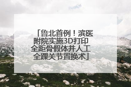 鲁北首例！滨医附院实施3D打印全距骨假体并人工全踝关节置换术