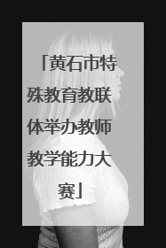 黄石市特殊教育教联体举办教师教学能力大赛