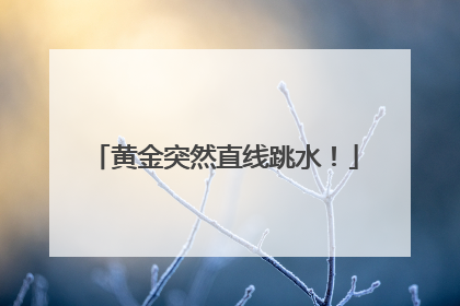 黄金突然直线跳水！