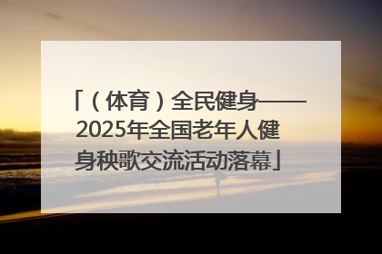 （体育）全民健身——2025年全国老年人健身秧歌交流活动落幕