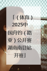 （体育）2025中国舟钓（路亚）公开赛湖南南县站开赛