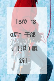 3位“80后”干部，（拟）履新