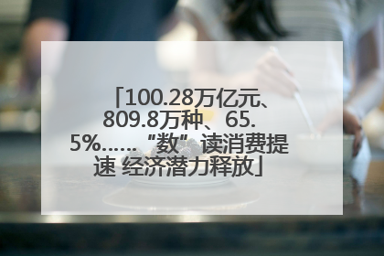 100.28万亿元、809.8万种、65.5%……“数”读消费提速 经济潜力释放