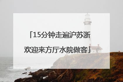 15分钟走遍沪苏浙 欢迎来方厅水院做客