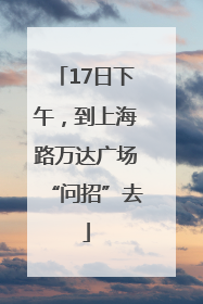17日下午，到上海路万达广场“问招”去