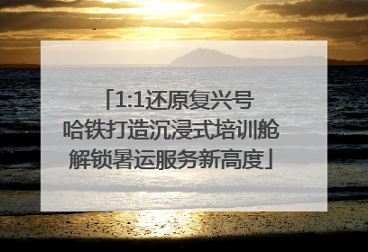 1:1还原复兴号 哈铁打造沉浸式培训舱解锁暑运服务新高度