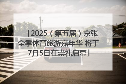 2025（第五届）京张全季体育旅游嘉年华 将于7月5日在崇礼启幕