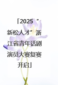 2025“新松人才”浙江省青年话剧演员大赛复赛开启