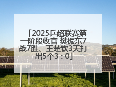 2025乒超联赛第一阶段收官 樊振东7战7胜、王楚钦3天打出5个3∶0