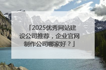 2025优秀网站建设公司推荐，企业官网制作公司哪家好？