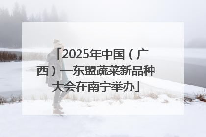 2025年中国（广西）—东盟蔬菜新品种大会在南宁举办