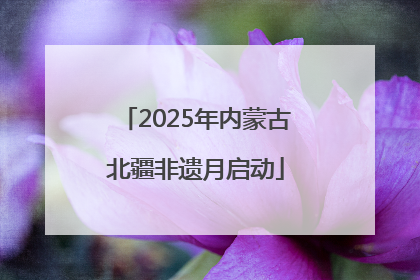 2025年内蒙古北疆非遗月启动