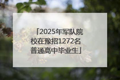 2025年军队院校在豫招1272名普通高中毕业生