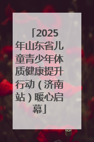 2025年山东省儿童青少年体质健康提升行动（济南站）暖心启幕