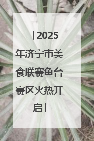 2025年济宁市美食联赛鱼台赛区火热开启