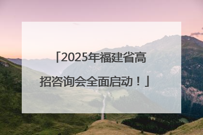 2025年福建省高招咨询会全面启动！