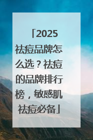 2025祛痘品牌怎么选？祛痘的品牌排行榜，敏感肌祛痘必备