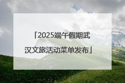 2025端午假期武汉文旅活动菜单发布