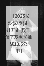2025长沙(夏季)走娃开走 数千孩子及家长挑战13.5公里