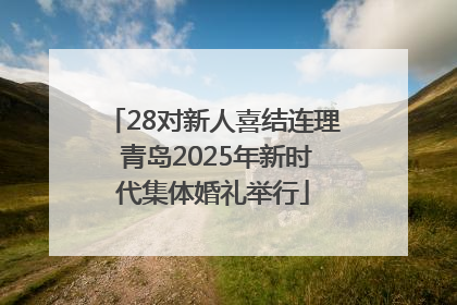 28对新人喜结连理 青岛2025年新时代集体婚礼举行