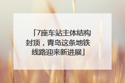 7座车站主体结构封顶，青岛这条地铁线路迎来新进展