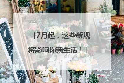7月起，这些新规将影响你我生活！