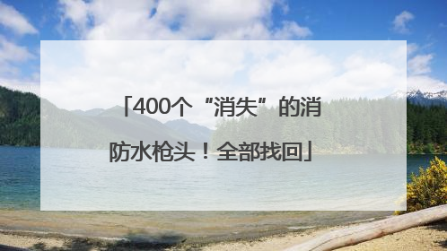 400个“消失”的消防水枪头！全部找回