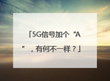 5G信号加个“A”，有何不一样？