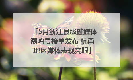5月浙江县级融媒体潮鸣号榜单发布 杭甬地区媒体表现亮眼