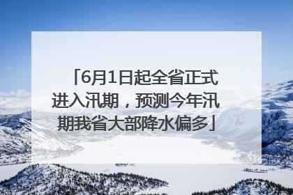 6月1日起全省正式进入汛期，预测今年汛期我省大部降水偏多