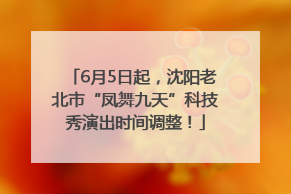6月5日起，沈阳老北市“凤舞九天”科技秀演出时间调整！
