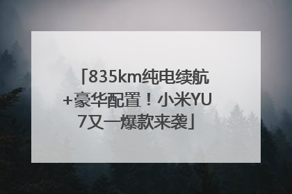 835km纯电续航+豪华配置！小米YU7又一爆款来袭