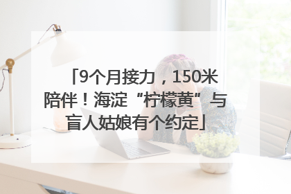 9个月接力，150米陪伴！海淀“柠檬黄”与盲人姑娘有个约定