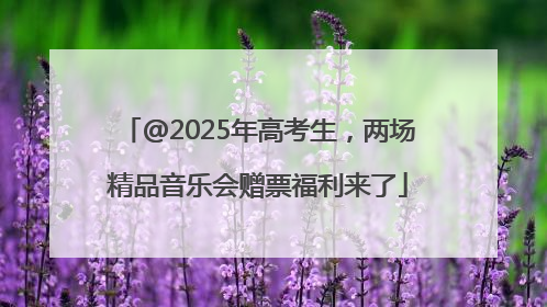 @2025年高考生，两场精品音乐会赠票福利来了